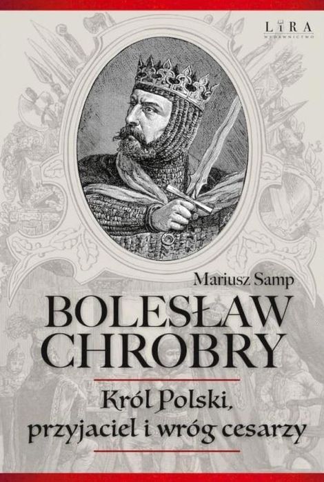 Bolesław Chrobry. Król Polski, Przyjaciel I Wróg.. Lira Publishing