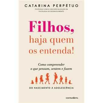 Filhos, Haja Quem os Entenda! Como Compreender o que Pensam, Sentem e Fazem, Catarina Perpétuo