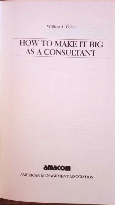How to Make It Big as a Consultant 2nd Edition, William A. Cohen