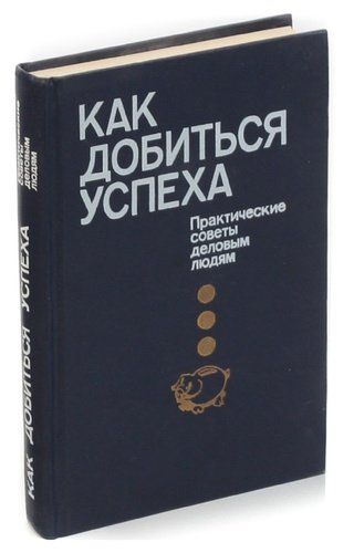 Как добиться успеха. Практические советы деловым людям. 1992