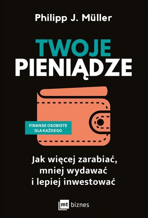 Twoje Pieniądze. Jak Więcej Zarabiać, Mniej Wydawać I Lepiej Inwestować Mt Biznes