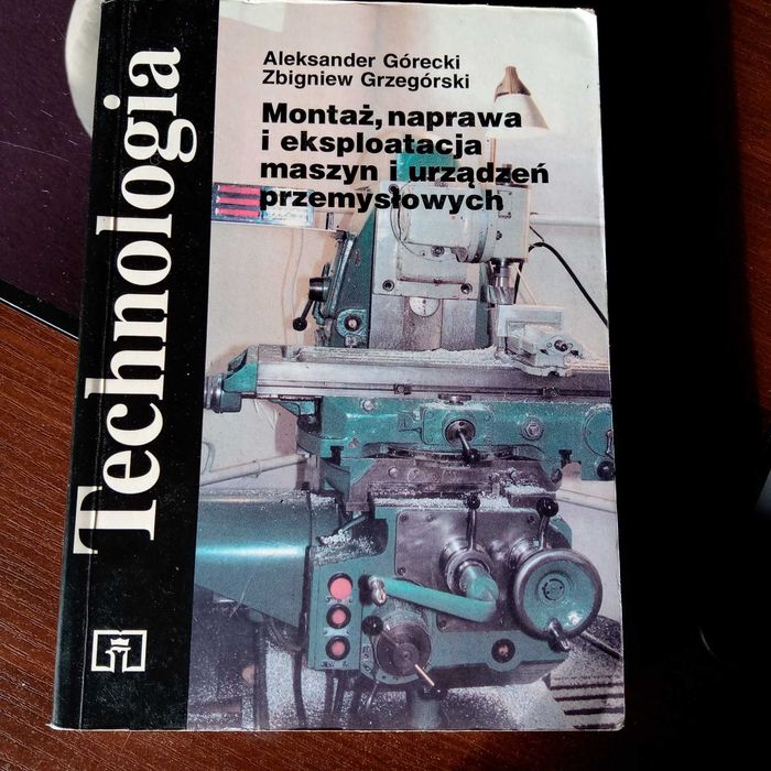 Technologia. Montaż, naprawa i eksploatacja maszyn i urządzeń Górecki
