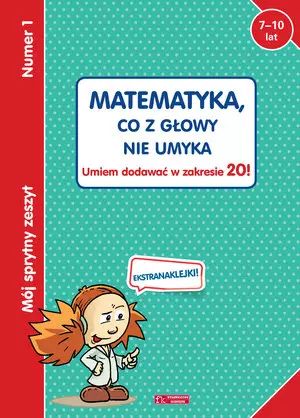 Mój sprytny zeszyt 1. Matematyka, co z głowy nie umyka. Umiem dodawać w zakresie 20!. Olesiejuk Sp. z o.o.. Nowy Produkt