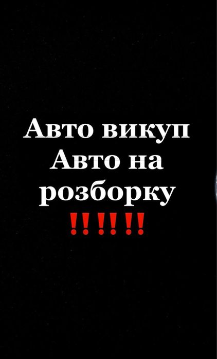 Автовикуп Купуємо Авто на розборку Будь Які Автовыкуп