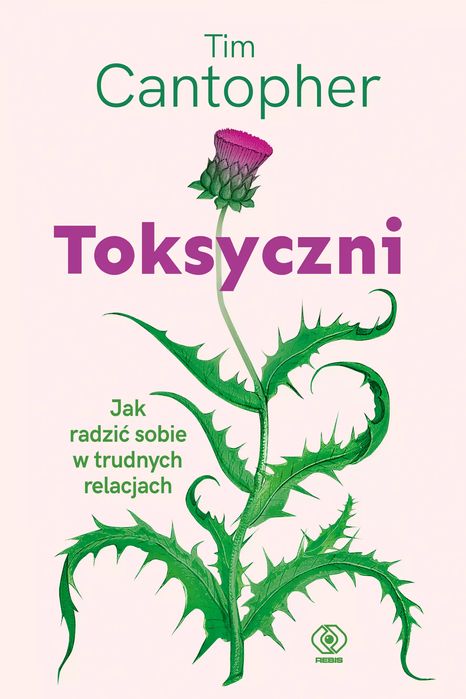 Toksyczni. Jak radzić sobie w trudnych relacjach. Rebis