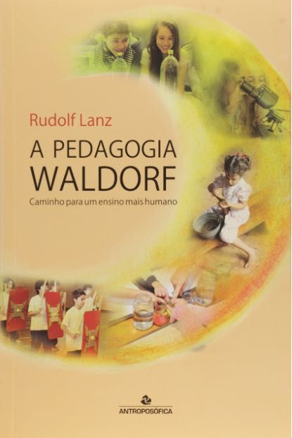 A Pedagogia Waldorf. Caminho Para Um Ensino Mais Humano
