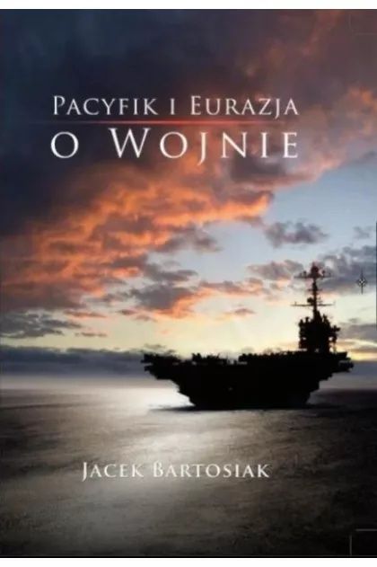 Pacyfik i euroazja o wojnie Jacek Bartosiak