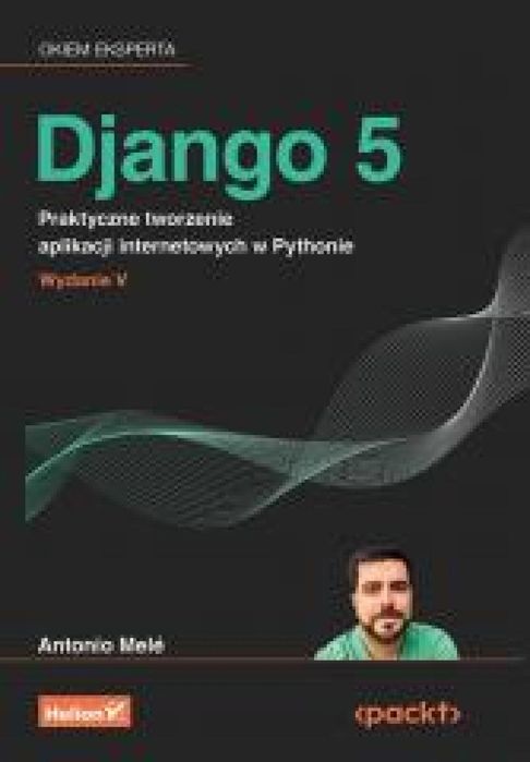 Django 5. Praktyczne tworzenie aplikacji. Helion Antonio Mele Rok
