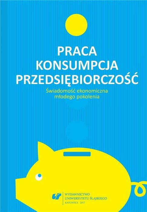 Praca - konsumpcja - przedsiębiorczość Wydawnictwo Uniwersytetu Śl
