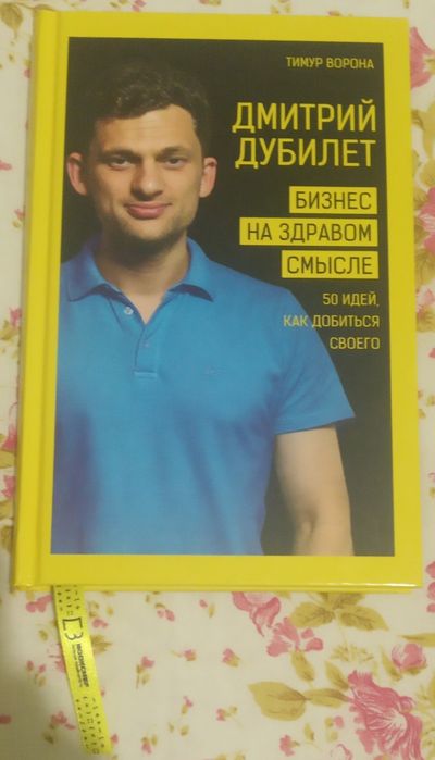 Дмитрий Дубилет. Бизнес на здравом смысле. 50 идей как добиться своего