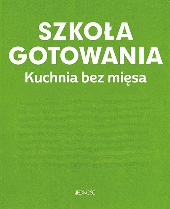 Szkoła gotowania. Kuchnia bez mięsa Jedność praca zbiorowa Rok