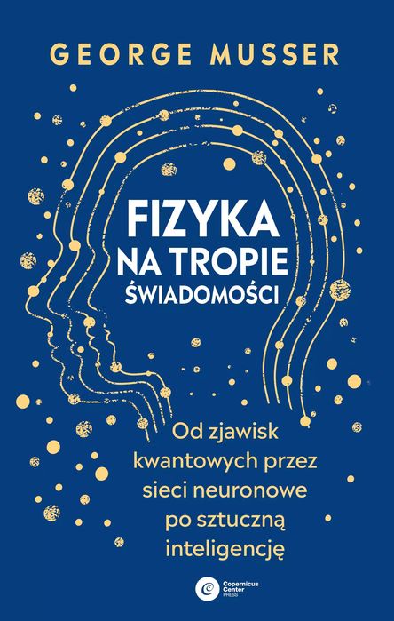 Fizyka na tropie świadomości. Od zjawisk kwantowych przez sieci neuronowe po sztuczną inteligencję. Copernicus Center Press. Nowy Produkt