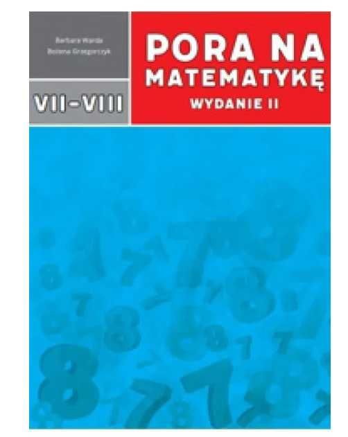 Pora na matematykę wydanie II dla klas VII-VIII