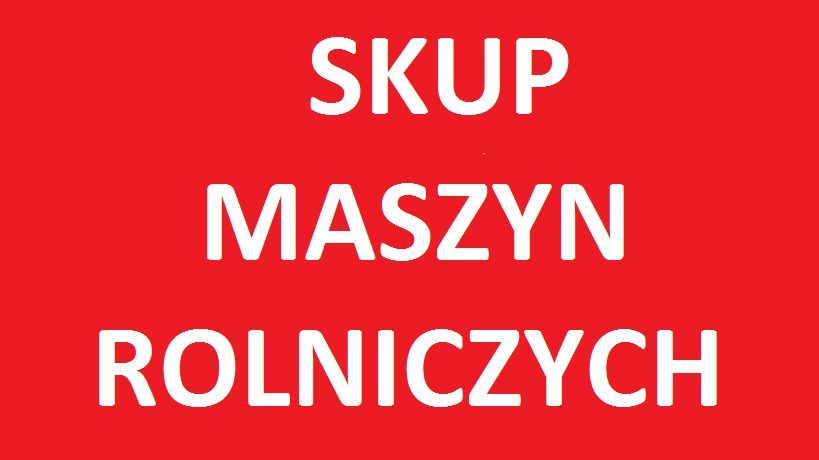 SKUP MASZYN ROLNICZYCH ciągnik ładowarka ursus mtz zetor mf
