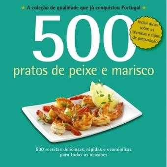 500 Receitas: Tapas/ Pratos de Peixe e Marisco/ Compotas e../ ..