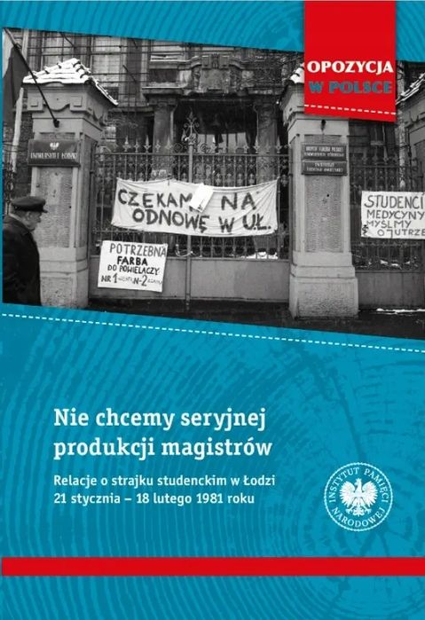 Nie chcemy seryjnej produkcji magistrów. Relacje o strajku studenckim w Łodzi 21 stycznia - 18 lutego 1981 roku. Instytut Pamięci Narodowej