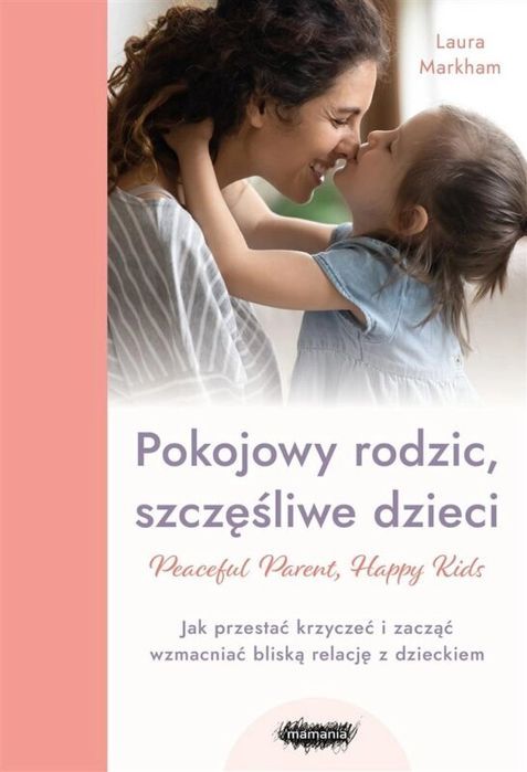 Pokojowy rodzic, szczęśliwe dzieci Mamania Laura Markham Rok wydania