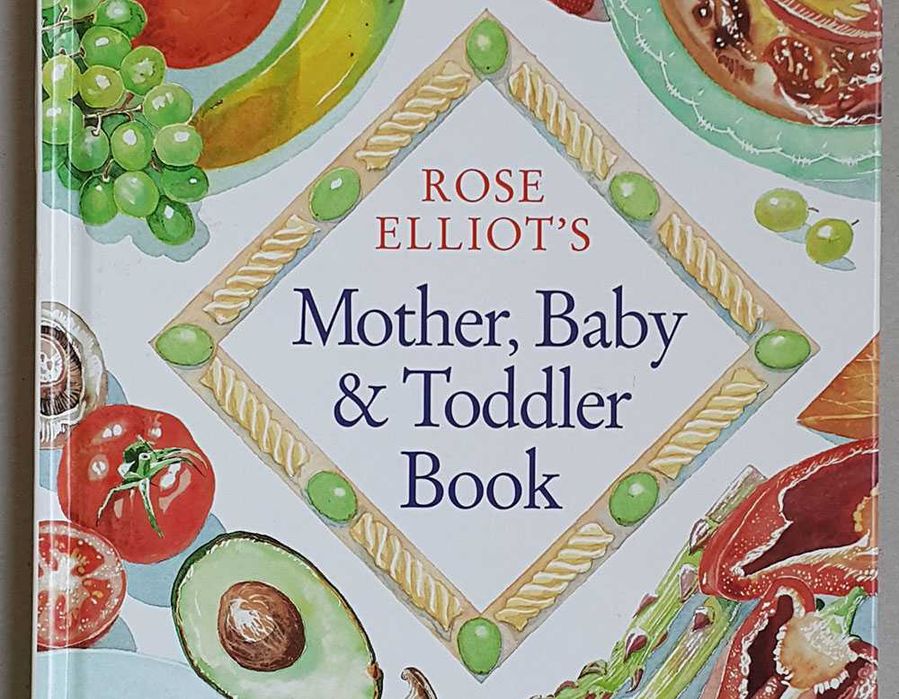 Rose Elliot’s Mother, Baby & Toddler Book A unique and invaluable guid