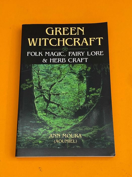 Green Witchcraft: Folk Magic, Fairy Lore & Herb Craft - Ann Moura