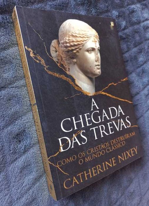 A Chegada das Trevas; Como os Cristãos Destruíram o Mundo Clássico - Catherine Nixey