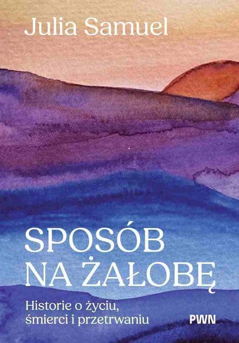 Sposób Na Żałobę. Historie O Życiu, Śmierci I Przetrwaniu Julia Samuel