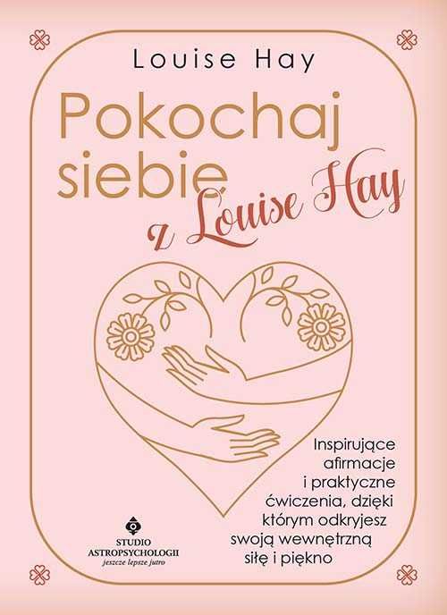 Pokochaj siebie z Louise Hay. Inspirujące afirmacje i praktyczne ćwicz