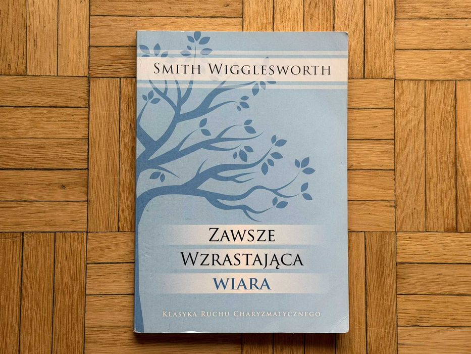 Smith Wigglesworth "Zawsze wzrastająca wiara" Klasyka Ruchu Charyzmatycznego wyd. AF 2012 religia