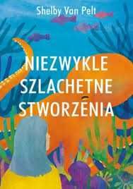 Niezwykle Szlachetne Stworzenia  Shelby Van Pelt 2022