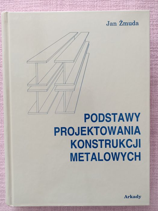Podstawy projektowania konstrukcji metalowych. Jan Żmuda. Wydawnictwo Arkady