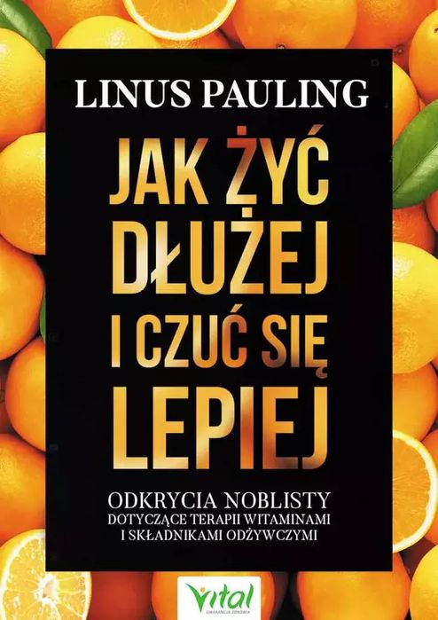 Jak żyć dłużej i czuć się lepiej. Odkrycia noblisty dotyczące terapii witaminami i składnikami odżywczymi. Vital. Nowy Produkt