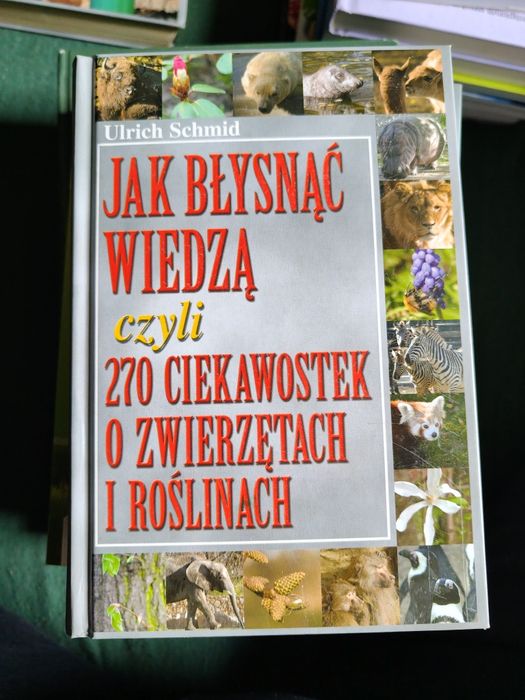 Jak błysnąć wiedzą, czyli 270 ciekawostek o zwierzętach i roślinach