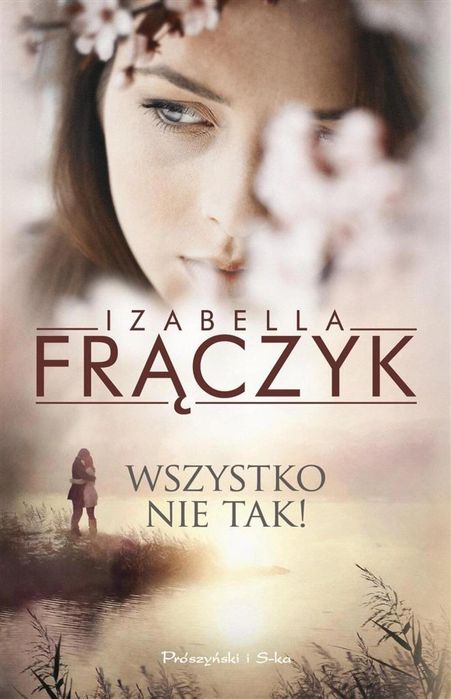 Wszystko nie tak! Prószyński i S-ka Izabella Frączyk Rok wydania: