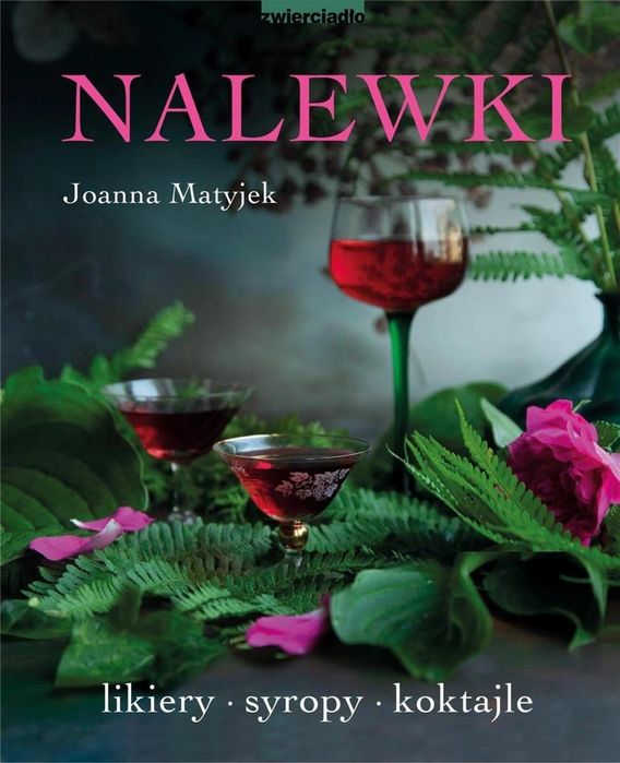 Nalewki. Likiery, syropy, koktajle Zwierciadło Joanna Matyjek Rok