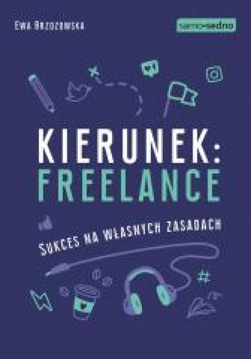Kierunek: freelance. Sukces na własnych zasadach Samo Sedno Ewa