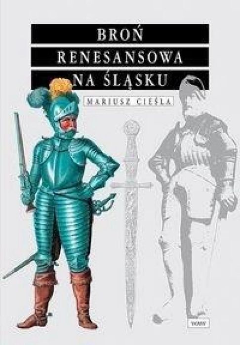Broń renesansowa na śląsku BR WAW Mariusz Cieśla Rok wydania: 2008