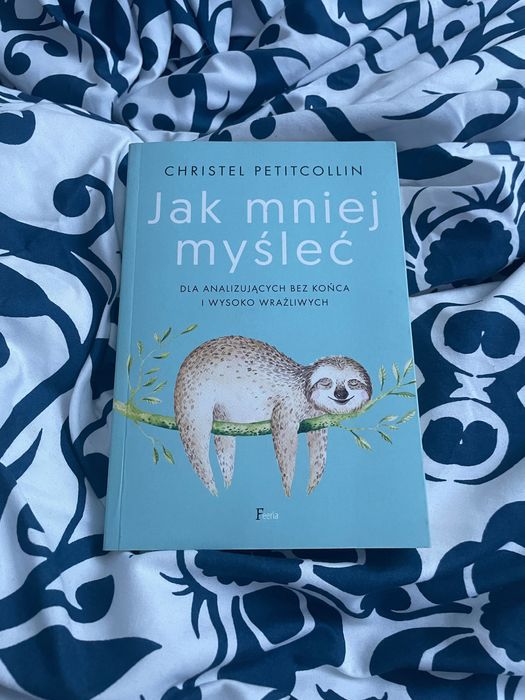 Jak mniej myśleć. Dla analizujących bez końca i wysoko wrażliwych