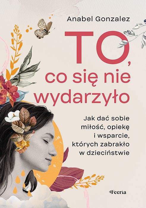To, Co Się Nie Wydarzyło. Jak Dać Sobie  Miłość, Opiekę I Wsparcie, Których Zabrakło W Dzieciństwie. Nowy Produkt