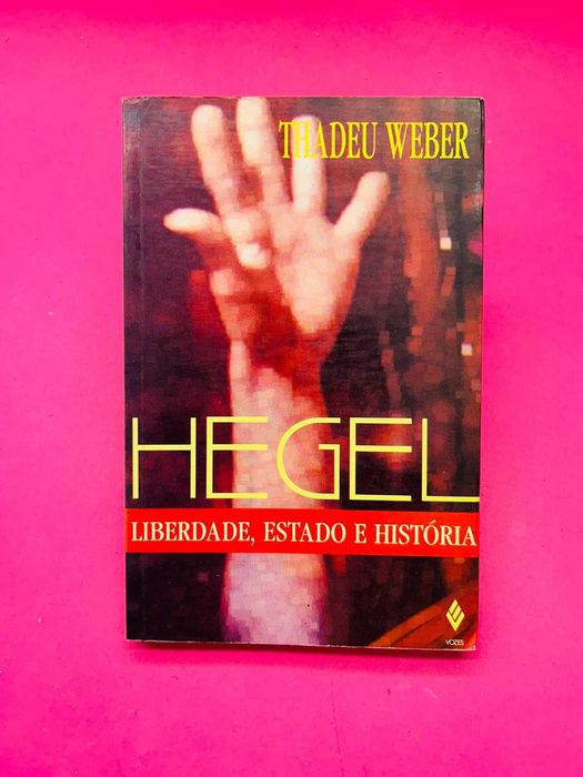 Hegel: Liberdade, Estado e História - Thadeu Weber