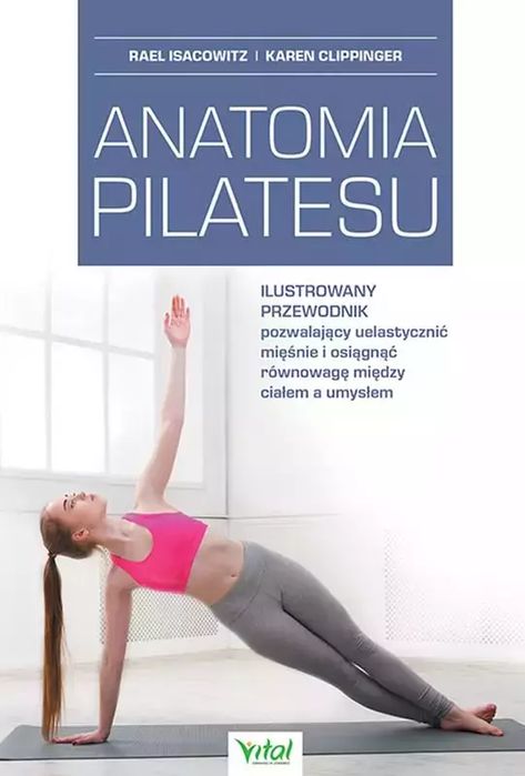 Anatomia Pilatesu. Ilustrowany Przewodnik Pozwalający Uelastycznić Mięśnie I Osiągnąć Równowagę Między Ciałem A Umysłem. Vital. Nowy Produkt