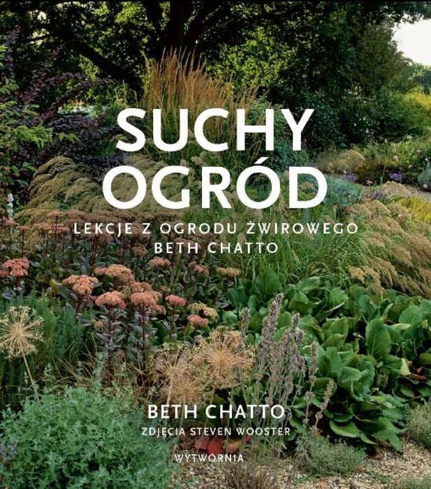 Suchy ogród. Lekcje z Ogrodu Żwirowego Beth Chatto Wytwórnia Beth