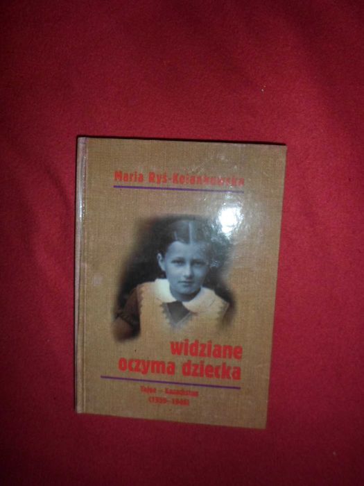 Widziane oczyma dziecka Tajga - Kazachstan 1939-1946 Maria Ryś-Kolankowska
