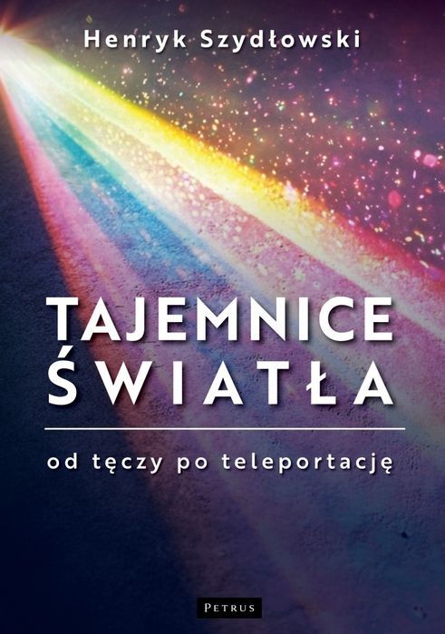 Tajemnice Światła: Od Tęczy Do Teleportacji  Henryk Szydłowski