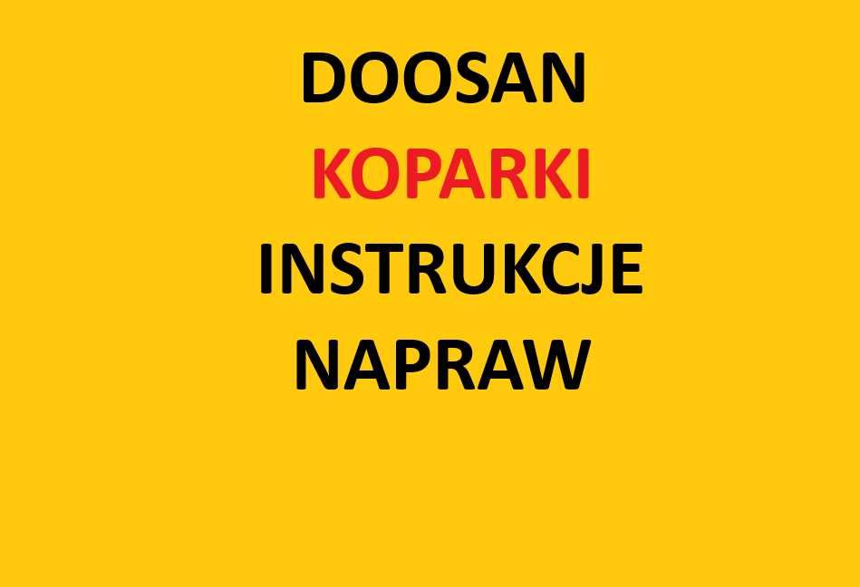DOOSAN koparki Instrukcje Napraw SERWISOWE wszystkie modele !!