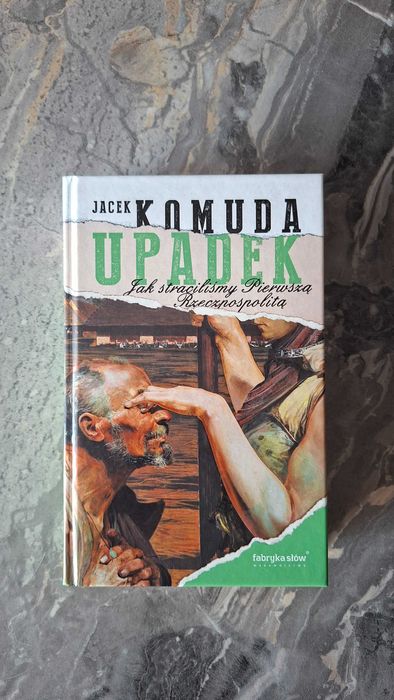 Upadek. Jak straciliśmy I Rzeczpospolitą JACEK KOMUDA