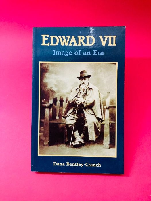 Edward VII, Image of an Era - Dana Bentley-Cranch