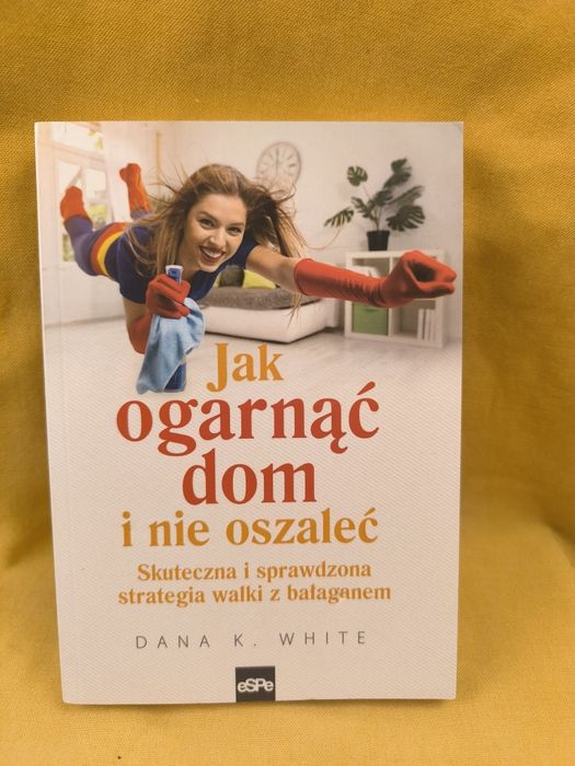 Jak ogarnąć dom i nie oszaleć. Dana k. white