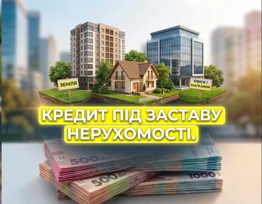Надаємо КРЕДИТИ під заставу нерухомості