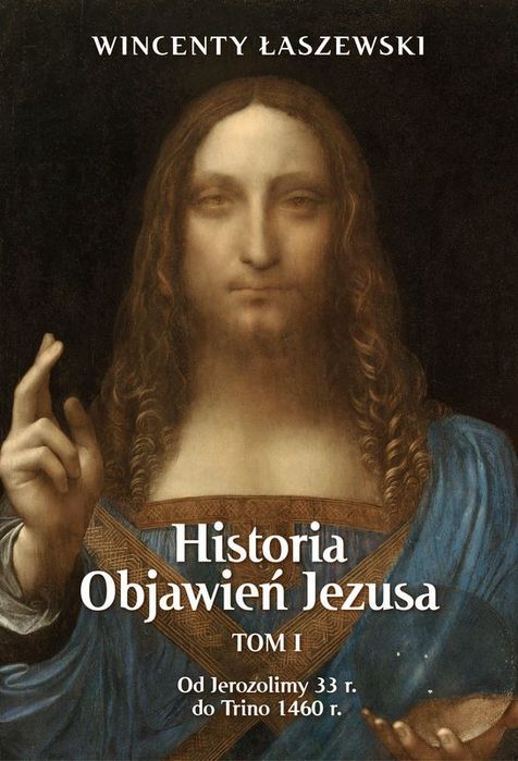 Historia Objawień Jezusa. Od Jerozolimy 33 R. Do Trino 1460 R. Łaszewski Wincenty Wincenty Łaszewski