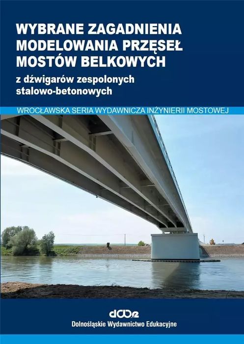 Wybrane zagadnienia modelowania przęseł mostów belkowych z dźwigarów zespolonych stalowo-betonowych. Dolnośląskie Wydawnictwo Edukacyjne. Nowy Produkt