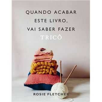 Quando Acabar Este Livro, Vai Saber Fazer Tricô, Rosie Fletcher